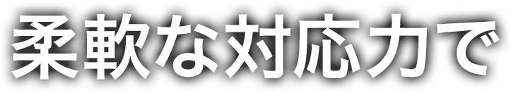 柔軟な対応力で