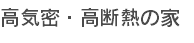 高気密・高断熱の家